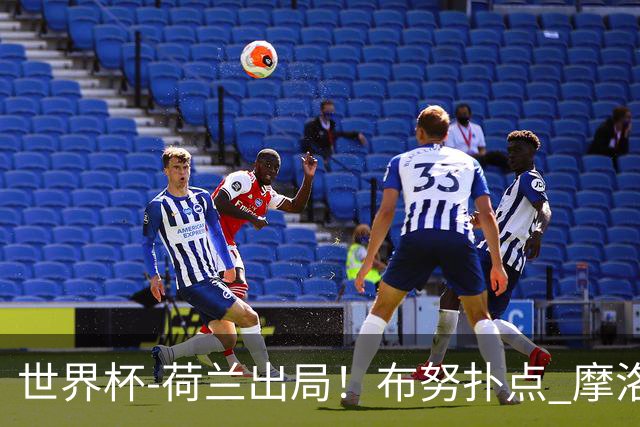 世界杯-荷兰出局！布努扑点 摩洛哥点球战总分4-3进16强