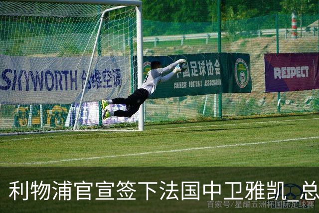 利物浦官宣签下法国中卫雅凯 总价6000万镑签约5+1年