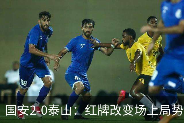 国安2-0泰山：红牌改变场上局势，U23国脚再遭“教训”