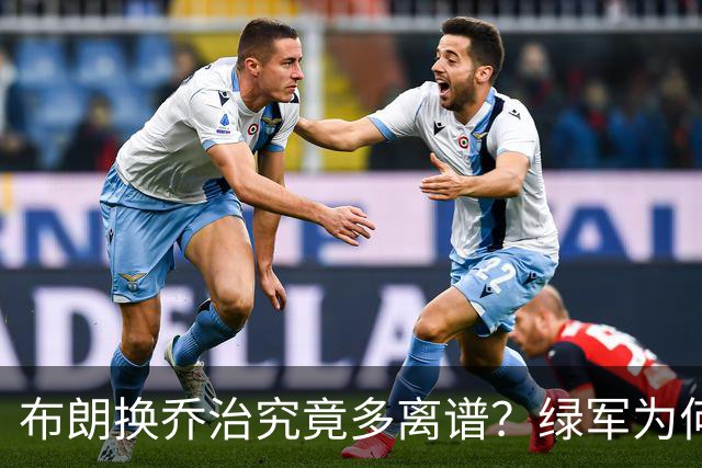 布朗换乔治究竟多离谱？绿军为何决意自毁前程