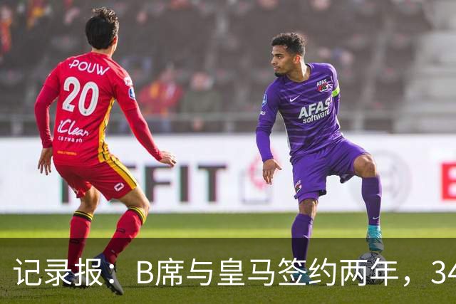记录报：B席与皇马签约两年，34岁自由身离队可能回归本菲卡
